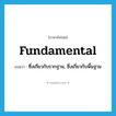 fundamental แปลว่า?, คำศัพท์ภาษาอังกฤษ fundamental แปลว่า ซึ่งเกี่ยวกับรากฐาน, ซึ่งเกี่ยวกับพื้นฐาน ประเภท ADJ หมวด ADJ