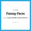 funny-farm แปลว่า?, คำศัพท์ภาษาอังกฤษ funny-farm แปลว่า โรงพยาบาลโรคจิต, โรงพยาบาลประสาท ประเภท SL หมวด SL