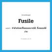 fusile แปลว่า?, คำศัพท์ภาษาอังกฤษ fusile แปลว่า ทำด้วยโลหะที่หลอมละลายได้, ซึ่งหลอมได้ง่าย ประเภท ADJ หมวด ADJ