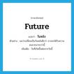 future แปลว่า?, คำศัพท์ภาษาอังกฤษ future แปลว่า วันหลัง ประเภท N ตัวอย่าง ผมว่าเปลี่ยนเป็นวันหลังดีกว่า อาจจะได้รับความสะดวกมากกว่านี้ เพิ่มเติม วันที่เกิดขึ้นต่อจากวันนี้ หมวด N