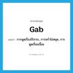 gab แปลว่า?, คำศัพท์ภาษาอังกฤษ gab แปลว่า การพูดเรื่องไร้สาระ, การพร่ำไม่หยุด, การพูดเรื่อยเจื้อย ประเภท N หมวด N