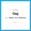 gag แปลว่า?, คำศัพท์ภาษาอังกฤษ gag แปลว่า คลื่นเหียน, สำรอก, คลื่นไส้อาเจียน ประเภท VI หมวด VI