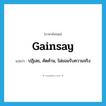 gainsay แปลว่า?, คำศัพท์ภาษาอังกฤษ gainsay แปลว่า ปฏิเสธ, คัดค้าน, ไม่ยอมรับความจริง ประเภท VT หมวด VT