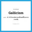 Gallicism แปลว่า?, คำศัพท์ภาษาอังกฤษ Gallicism แปลว่า คำ วลี สำนวนในภาษาฝรั่งเศสที่รับมาจากภาษาอื่น ประเภท N หมวด N