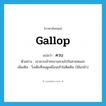 ควบ ภาษาอังกฤษ?, คำศัพท์ภาษาอังกฤษ ควบ แปลว่า gallop ประเภท V ตัวอย่าง เขาควบม้าทะยานหายไปในสายหมอก เพิ่มเติม วิ่งเต็มที่จนดูเหมือนเท้าไม่ติดดิน (ใช้แก่ม้า) หมวด V