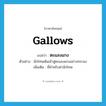 gallows แปลว่า?, คำศัพท์ภาษาอังกฤษ gallows แปลว่า ตะแลงแกง ประเภท N ตัวอย่าง นักโทษเดินเข้าสู่ตะแลงแกงอย่างทระนง เพิ่มเติม ที่สำหรับฆ่านักโทษ หมวด N