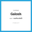 รองเท้ายางกันน้ำ ภาษาอังกฤษ?, คำศัพท์ภาษาอังกฤษ รองเท้ายางกันน้ำ แปลว่า galosh ประเภท N หมวด N