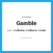 gamble แปลว่า?, คำศัพท์ภาษาอังกฤษ gamble แปลว่า การเสี่ยงโชค, การเสี่ยงทาย, การพนัน ประเภท N หมวด N