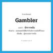 gambler แปลว่า?, คำศัพท์ภาษาอังกฤษ gambler แปลว่า นักการพนัน ประเภท N ตัวอย่าง ผมทอดเต๋าได้ดีเท่ากับนักการพนันที่ช่ำชอง เพิ่มเติม ผู้ชอบเล่นการพนัน หมวด N