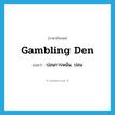 gambling den แปลว่า?, คำศัพท์ภาษาอังกฤษ gambling den แปลว่า บ่อนการพนัน, บ่อน ประเภท N หมวด N