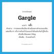 gargle แปลว่า?, คำศัพท์ภาษาอังกฤษ gargle แปลว่า กลั้ว ประเภท V ตัวอย่าง การทดสอบฟันให้เอาด้ามช้อนเคาะด้านบนของฟันแต่ละซี่เบาๆ กลั้วปากด้วยน้ำร้อนและน้ำเย็นสลับกันถ้ารู้สึกเจ็บหรือเสียวฟันแสดงว่าฟันผุ เพิ่มเติม ล้างคอด้วยน้ำ หมวด V