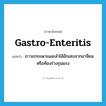 gastro-enteritis แปลว่า?, คำศัพท์ภาษาอังกฤษ gastro-enteritis แปลว่า ภาวะกระเพาะและลำไส้อักเสบจากอาจียนหรือท้องร่วงรุนแรง ประเภท N หมวด N