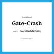 gate-crash แปลว่า?, คำศัพท์ภาษาอังกฤษ gate-crash แปลว่า ร่วมงานโดยไม่ได้รับเชิญ ประเภท VI หมวด VI