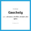 gauchely แปลว่า?, คำศัพท์ภาษาอังกฤษ gauchely แปลว่า อย่างเงอะงะ, อย่างเปิ่นๆ, อย่างเชยๆ, อย่างซุ่มซ่าม ประเภท ADV หมวด ADV