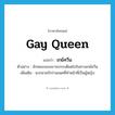 Gay Queen แปลว่า?, คำศัพท์ภาษาอังกฤษ Gay Queen แปลว่า เกย์ควีน ประเภท N ตัวอย่าง ลักษณะของเขาจะกระเดียดไปในทางเกย์ควีน เพิ่มเติม พวกชายรักร่วมเพศที่ทำหน้าที่เป็นผู้หญิง หมวด N