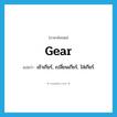 gear แปลว่า?, คำศัพท์ภาษาอังกฤษ gear แปลว่า เข้าเกียร์, เปลี่ยนเกียร์, ใส่เกียร์ ประเภท VT หมวด VT