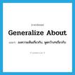 generalize about แปลว่า?, คำศัพท์ภาษาอังกฤษ generalize about แปลว่า ลงความเห็นเกี่ยวกับ, พูดกว้างๆเกี่ยวกับ ประเภท PHRV หมวด PHRV