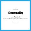 generally แปลว่า?, คำศัพท์ภาษาอังกฤษ generally แปลว่า โดยทั่วๆ ไป ประเภท ADV ตัวอย่าง โดยทั่วๆ ไปมนุษย์มักจะทำอะไรเพื่อตัวเองก่อนเสมอ หมวด ADV