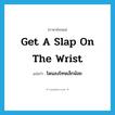 get a slap on the wrist แปลว่า?, คำศัพท์ภาษาอังกฤษ get a slap on the wrist แปลว่า โดนลงโทษเล็กน้อย ประเภท IDM หมวด IDM