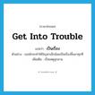 get into trouble แปลว่า?, คำศัพท์ภาษาอังกฤษ get into trouble แปลว่า เป็นเรื่อง ประเภท V ตัวอย่าง เธอมักจะทำให้ปัญหาเล็กน้อยเป็นเรื่องขึ้นมาทุกที เพิ่มเติม เป็นเหตุลุกลาม หมวด V