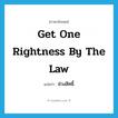 get one rightness by the law แปลว่า?, คำศัพท์ภาษาอังกฤษ get one rightness by the law แปลว่า ช่วงสิทธิ์ ประเภท N หมวด N