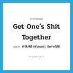 get one&#39;s shit together แปลว่า?, คำศัพท์ภาษาอังกฤษ get one&#39;s shit together แปลว่า ทำสิ่งที่ดี (คำสแลง), จัดการได้ดี ประเภท IDM หมวด IDM