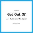 get out of แปลว่า?, คำศัพท์ภาษาอังกฤษ get out of แปลว่า ค้น, ล้วง (ความจริง), ข้อมูลจาก ประเภท PHRV หมวด PHRV