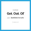 get out of แปลว่า?, คำศัพท์ภาษาอังกฤษ get out of แปลว่า น้อยหรือเกินกว่าความจริง ประเภท PHRV หมวด PHRV