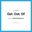 get out of แปลว่า?, คำศัพท์ภาษาอังกฤษ get out of แปลว่า แสร้งทำเป็นสนุกสนาน ประเภท PHRV หมวด PHRV