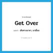 get over แปลว่า?, คำศัพท์ภาษาอังกฤษ get over แปลว่า เดินทางมาหา, มาเยี่ยม ประเภท PHRV หมวด PHRV