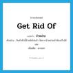 get rid of แปลว่า?, คำศัพท์ภาษาอังกฤษ get rid of แปลว่า จำหน่าย ประเภท V ตัวอย่าง สินค้าตัวนี้ล้าสมัยไปแล้ว จัดการจำหน่ายเข้าห้องเก็บได้เลย เพิ่มเติม เอาออก หมวด V