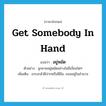 get somebody in hand แปลว่า?, คำศัพท์ภาษาอังกฤษ get somebody in hand แปลว่า อยู่หมัด ประเภท V ตัวอย่าง ลูกชายอยู่หมัดอย่างไม่มีเงื่อนใดๆ เพิ่มเติม เกรงกลัวฝีปากหรือฝีมือ, ยอมอยู่ในอำนาจ หมวด V