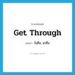 get through แปลว่า?, คำศัพท์ภาษาอังกฤษ get through แปลว่า ไปถึง, มาถึง ประเภท PHRV หมวด PHRV