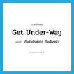 get under-way แปลว่า?, คำศัพท์ภาษาอังกฤษ get under-way แปลว่า เริ่มดำเนินต่อไป, เริ่มเดินหน้า ประเภท IDM หมวด IDM