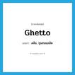 ghetto แปลว่า?, คำศัพท์ภาษาอังกฤษ ghetto แปลว่า สลัม, ชุมชนแออัด ประเภท N หมวด N