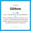 gibbon แปลว่า?, คำศัพท์ภาษาอังกฤษ gibbon แปลว่า ชะนี ประเภท N ตัวอย่าง ชะนีเป็นสัตว์ป่าจึงไม่ควรนำมาเลี้ยงเป็นสัตว์เลี้ยงในบ้าน เพิ่มเติม ชื่อสัตว์เลี้ยงลูกด้วยนมในวงศ์ Hylobatidae แขนยาวมาก ไม่มีหาง ขนยาวนุ่ม เดินตัวตั้งตรงได้ ชอบห้อยโหนอยู่ตามต้นไม้สูงๆ ร้องเสียงดัง เสียงร้องแสดงถึงอาณาเขตของแต่ละคู่ แต่ละชนิดมีเสียงร้องไม่เหมือนกัน กินผลไม้และใบไม้ หมวด N