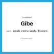 gibe แปลว่า?, คำศัพท์ภาษาอังกฤษ gibe แปลว่า เยาะเย้ย, ถากถาง, แดกดัน, หัวเราะเยาะ ประเภท VT หมวด VT