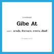 gibe at แปลว่า?, คำศัพท์ภาษาอังกฤษ gibe at แปลว่า เยาะเย้ย, หัวเราะเยาะ, ถากถาง, เสียดสี ประเภท PHRV หมวด PHRV