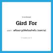 gird for แปลว่า?, คำศัพท์ภาษาอังกฤษ gird for แปลว่า เตรียมอาวุธให้พร้อมสำหรับ (สงคราม) ประเภท PHRV หมวด PHRV