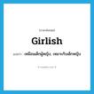 girlish แปลว่า?, คำศัพท์ภาษาอังกฤษ girlish แปลว่า เหมือนเด็กผู้หญิง, เหมาะกับเด็กหญิง ประเภท ADJ หมวด ADJ