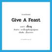 เลี้ยงดู ภาษาอังกฤษ?, คำศัพท์ภาษาอังกฤษ เลี้ยงดู แปลว่า give a feast ประเภท V ตัวอย่าง เขาเลี้ยงดูเพื่อนฝูงอยู่เสมอ เพิ่มเติม เลี้ยงอาหาร หมวด V