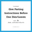 give parting instructions before one dies/leaves แปลว่า?, คำศัพท์ภาษาอังกฤษ give parting instructions before one dies/leaves แปลว่า สั่ง ประเภท V เพิ่มเติม บอกไว้อาลัยในการที่จะจากไป หมวด V