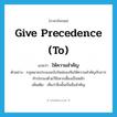 give precedence (to) แปลว่า?, คำศัพท์ภาษาอังกฤษ give precedence (to) แปลว่า ให้ความสำคัญ ประเภท V ตัวอย่าง กฎหมายประมงฉบับใหม่ของจีนให้ความสำคัญกับการทำประมงด้วยวิธีเพาะเลี้ยงเป็นหลัก เพิ่มเติม เห็นว่าสิ่งนั้นเป็นสิ่งสำคัญ หมวด V