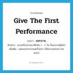 give the first performance แปลว่า?, คำศัพท์ภาษาอังกฤษ give the first performance แปลว่า ออกงาน ประเภท V ตัวอย่าง หางเครื่องบ้านเราฝึกกัน 1 - 2 วัน ก็ออกงานได้แล้ว เพิ่มเติม แสดงแก่ประชาชนครั้งแรก (ใช้แก่วงมหรสพ โขน ละคร) หมวด V