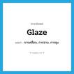 glaze แปลว่า?, คำศัพท์ภาษาอังกฤษ glaze แปลว่า การเคลือบ, การฉาบ, การชุบ ประเภท N หมวด N