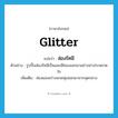 glitter แปลว่า?, คำศัพท์ภาษาอังกฤษ glitter แปลว่า ส่องรัศมี ประเภท V ตัวอย่าง รูปปั้นส่องรัศมีเป็นแสงสีทองออกมาอย่างน่าประหลาดใจ เพิ่มเติม ส่องแสงสว่างพวยพุ่งออกมาจากจุดกลาง หมวด V