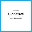 globetrot แปลว่า?, คำศัพท์ภาษาอังกฤษ globetrot แปลว่า เดินทางรอบโลก ประเภท VI หมวด VI