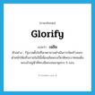 glorify แปลว่า?, คำศัพท์ภาษาอังกฤษ glorify แปลว่า เฉลิม ประเภท V ตัวอย่าง รัฐบาลตั้งใจที่จะพยายามดำเนินการจัดสร้างพระตำหนักให้เสร็จภายในปีนี้เพื่อเฉลิมพระเกียรติพระบาทสมเด็จพระเจ้าอยู่หัวที่ทรงมีพระชนมายุครบ 6 รอบ หมวด V