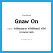 gnaw on แปลว่า?, คำศัพท์ภาษาอังกฤษ gnaw on แปลว่า ทำให้ทุรนทุราย, ทำให้เห็นทุกข์, ทำให้กระวนกระวายใจ ประเภท PHRV หมวด PHRV