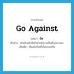 ขัด ภาษาอังกฤษ?, คำศัพท์ภาษาอังกฤษ ขัด แปลว่า go against ประเภท V ตัวอย่าง ฝ่ายค้านมักขัดกับฝ่ายรัฐบาลเป็นเรื่องธรรมดา เพิ่มเติม เห็นแย้งกันหรือไม่ลงรอยกัน หมวด V